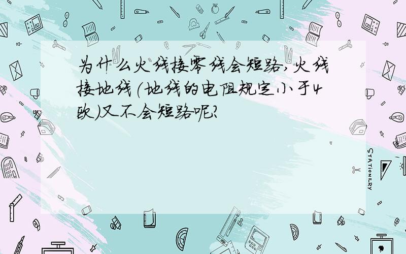 为什么火线接零线会短路,火线接地线(地线的电阻规定小于4欧)又不会短路呢?