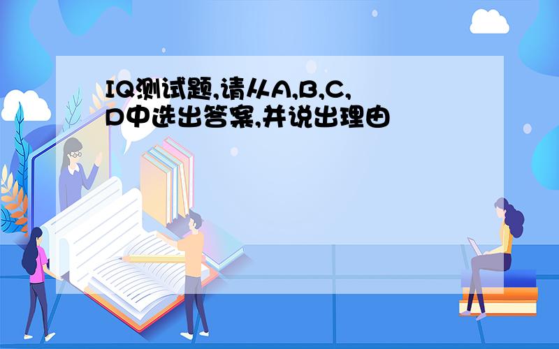 IQ测试题,请从A,B,C,D中选出答案,并说出理由