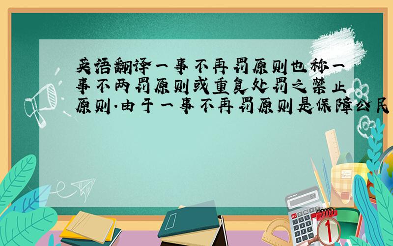 英语翻译一事不再罚原则也称一事不两罚原则或重复处罚之禁止原则.由于一事不再罚原则是保障公民合法权益,防止行政机关武断执法