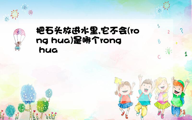 把石头放进水里,它不会(rong hua)是哪个rong hua