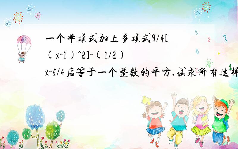 一个单项式加上多项式9/4[(x-1)^2]-(1/2)x-5/4后等于一个整数的平方,试求所有这样的单项式