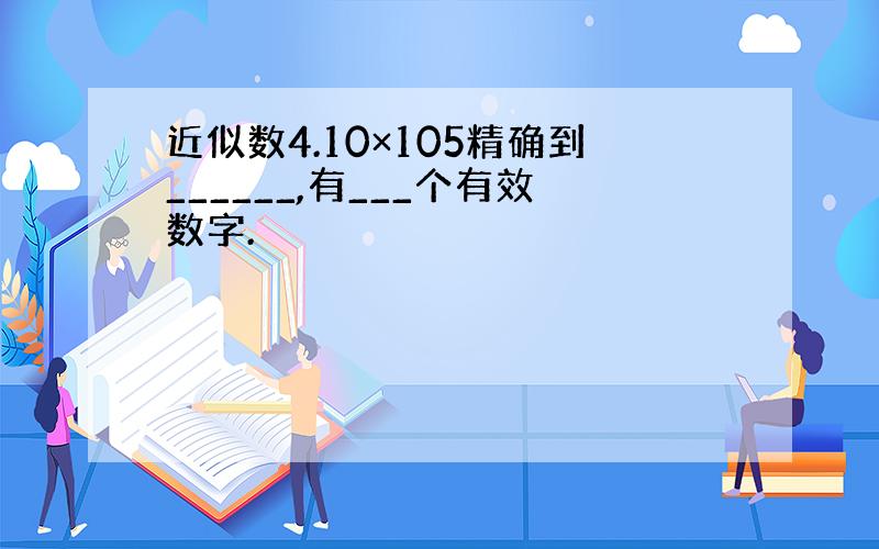 近似数4.10×105精确到______,有___个有效数字.