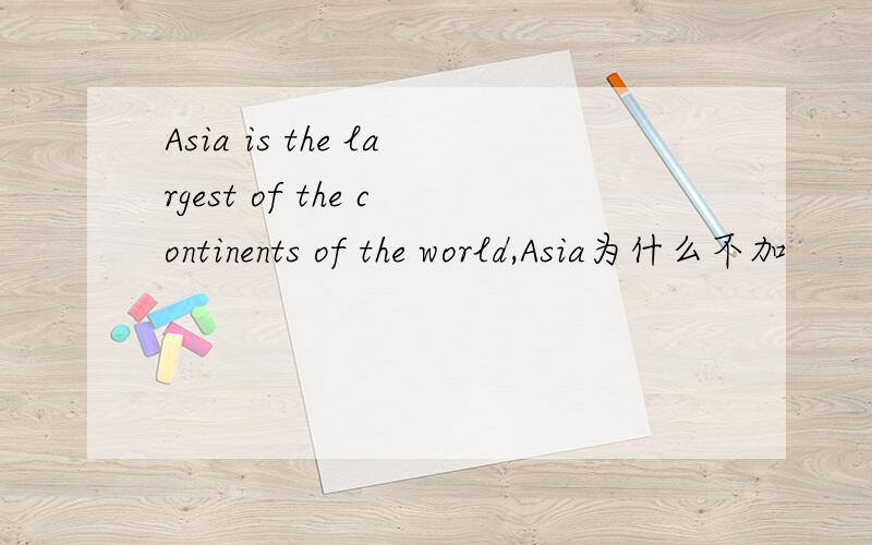 Asia is the largest of the continents of the world,Asia为什么不加