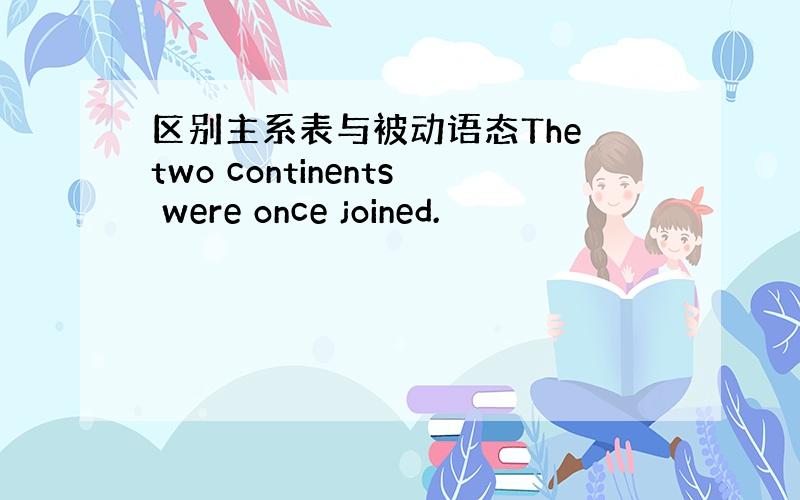 区别主系表与被动语态The two continents were once joined.