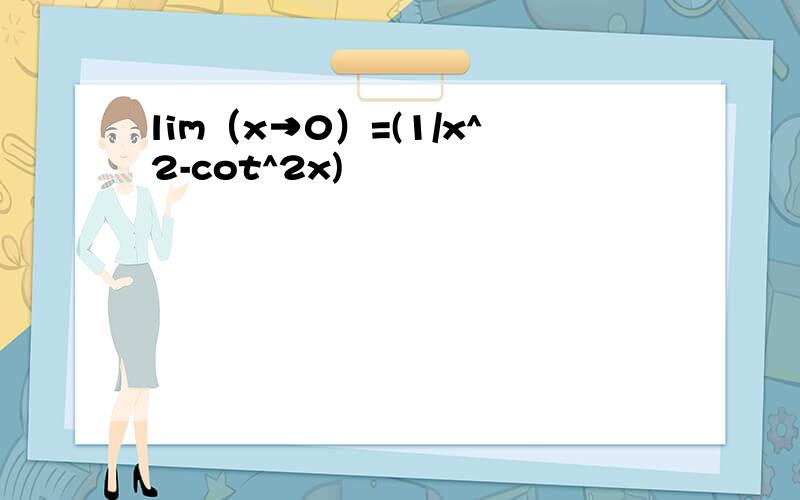 lim（x→0）=(1/x^2-cot^2x)