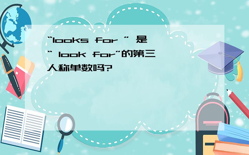 “looks for ” 是“ look for”的第三人称单数吗?