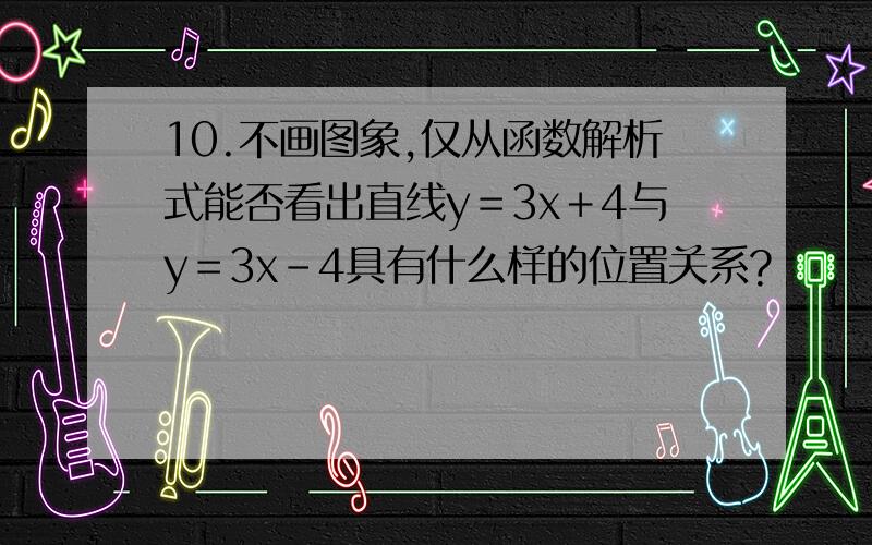 10.不画图象,仅从函数解析式能否看出直线y＝3x＋4与y＝3x－4具有什么样的位置关系?