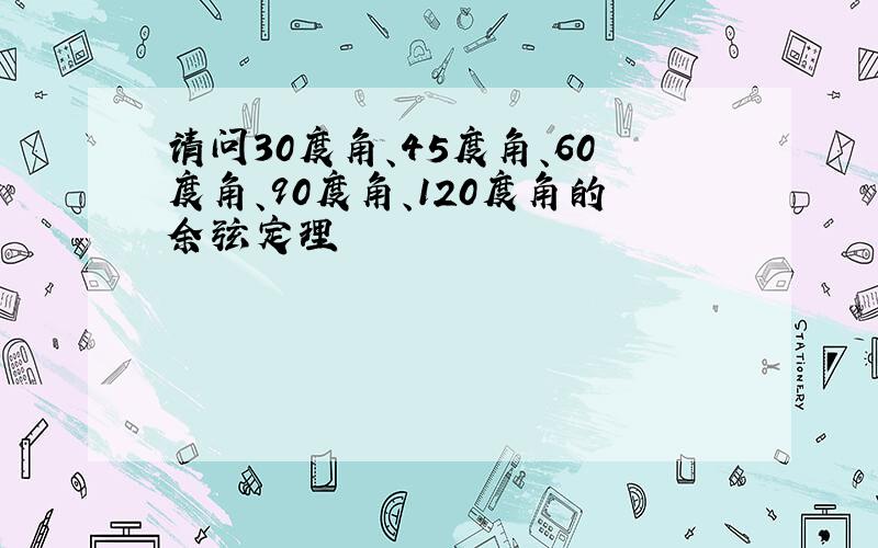 请问30度角、45度角、60度角、90度角、120度角的余弦定理