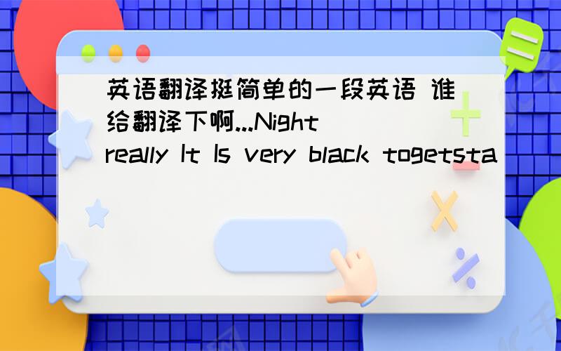 英语翻译挺简单的一段英语 谁给翻译下啊...Night really It Is very black togetsta