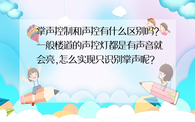 掌声控制和声控有什么区别吗?一般楼道的声控灯都是有声音就会亮,怎么实现只识别掌声呢?