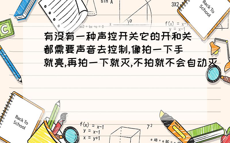 有没有一种声控开关它的开和关都需要声音去控制,像拍一下手就亮,再拍一下就灭,不拍就不会自动灭