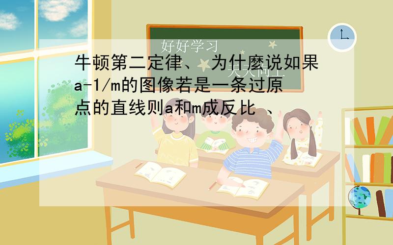 牛顿第二定律、 为什麼说如果a-1/m的图像若是一条过原点的直线则a和m成反比 、