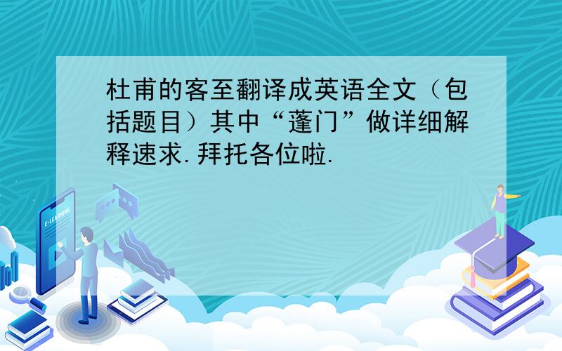 杜甫的客至翻译成英语全文（包括题目）其中“蓬门”做详细解释速求.拜托各位啦.