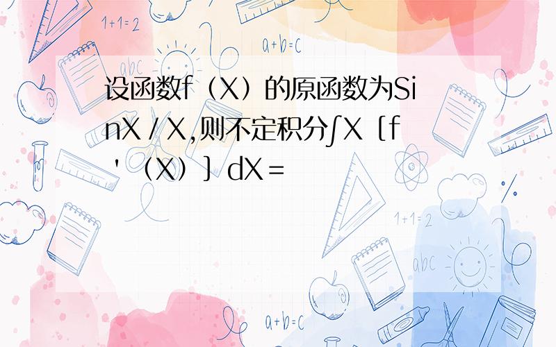 设函数f（X）的原函数为SinX／X,则不定积分∫X［f＇（X）］dX＝