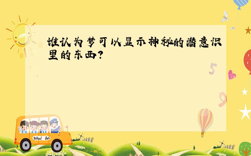 谁认为梦可以显示神秘的潜意识里的东西?