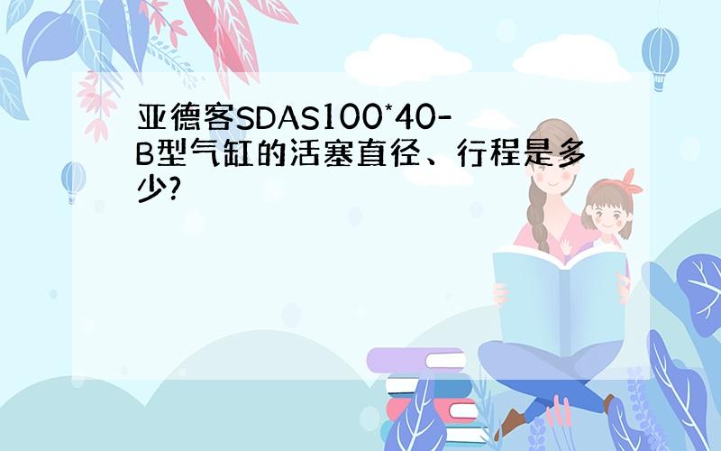 亚德客SDAS100*40-B型气缸的活塞直径、行程是多少?