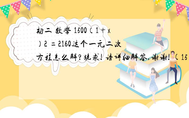 初二 数学 1500（1+x）2 =2160这个一元二次方程怎么解?跪求! 请详细解答,谢谢! (15 12:23:15