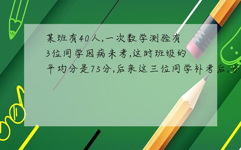 某班有40人,一次数学测验有3位同学因病未考,这时班级的平均分是75分,后来这三位同学补考后,分别取得95分,82分,8