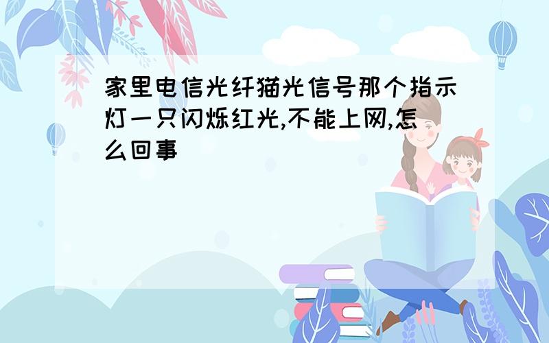 家里电信光纤猫光信号那个指示灯一只闪烁红光,不能上网,怎么回事