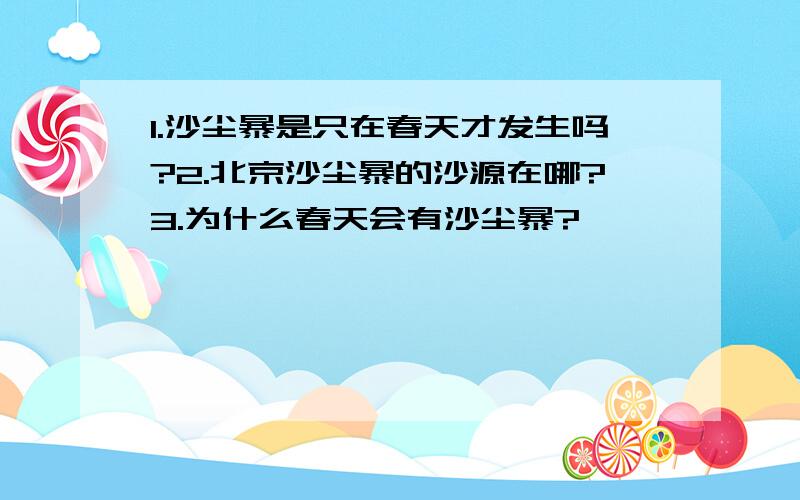 1.沙尘暴是只在春天才发生吗?2.北京沙尘暴的沙源在哪?3.为什么春天会有沙尘暴?