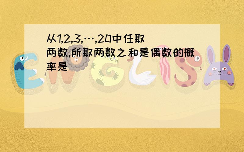 从1,2,3,…,20中任取两数,所取两数之和是偶数的概率是______