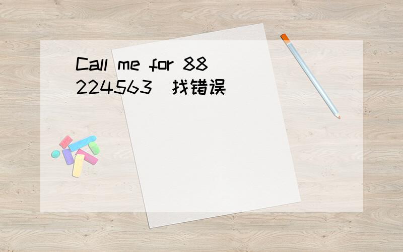 Call me for 88224563（找错误）