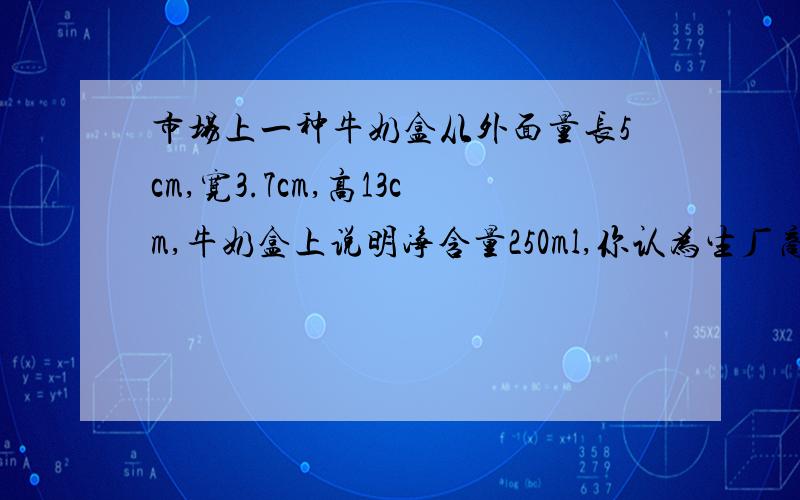 市场上一种牛奶盒从外面量长5cm,宽3.7cm,高13cm,牛奶盒上说明净含量250ml,你认为生厂商是否诚信?