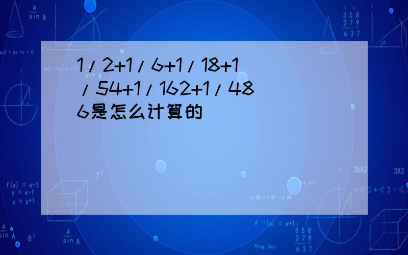 1/2+1/6+1/18+1/54+1/162+1/486是怎么计算的