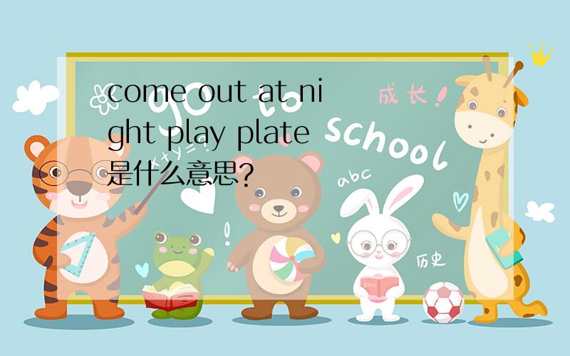 come out at night play plate是什么意思?