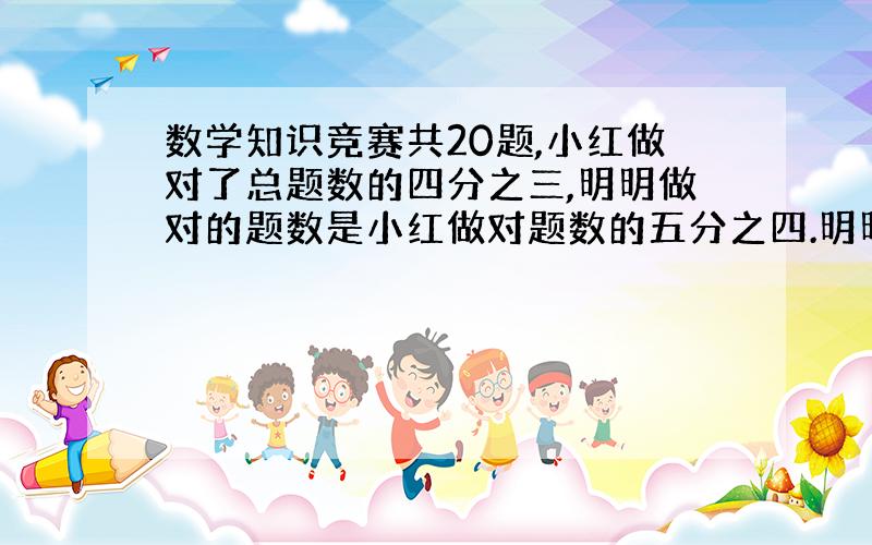 数学知识竞赛共20题,小红做对了总题数的四分之三,明明做对的题数是小红做对题数的五分之四.明明做对了