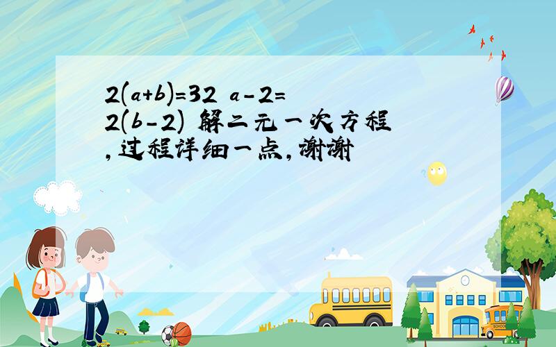 2(a+b)=32 a-2=2(b-2) 解二元一次方程,过程详细一点,谢谢