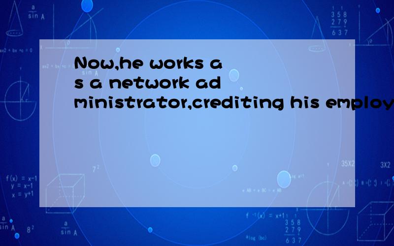 Now,he works as a network administrator,crediting his employ