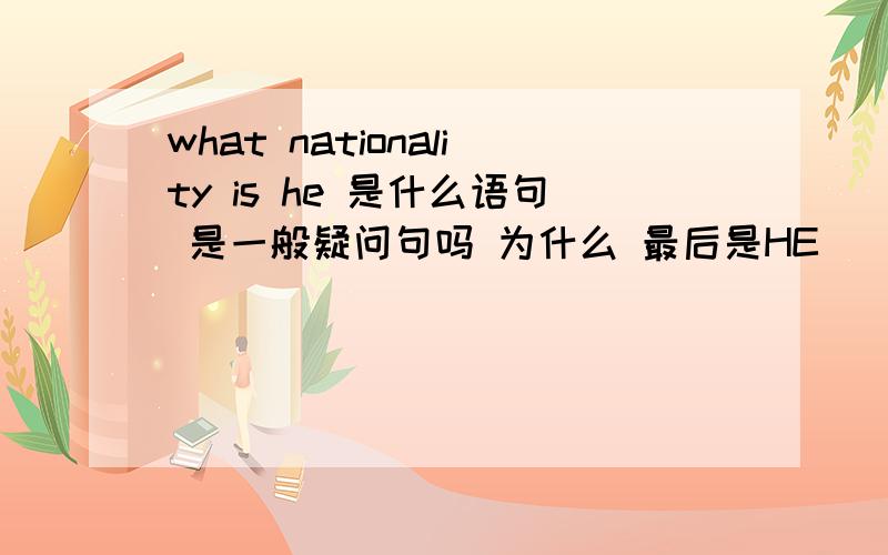 what nationality is he 是什么语句 是一般疑问句吗 为什么 最后是HE