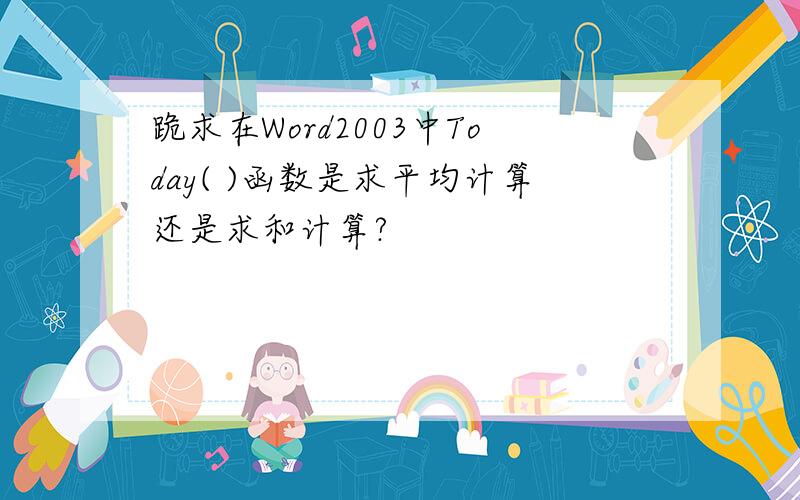 跪求在Word2003中Today( )函数是求平均计算还是求和计算?