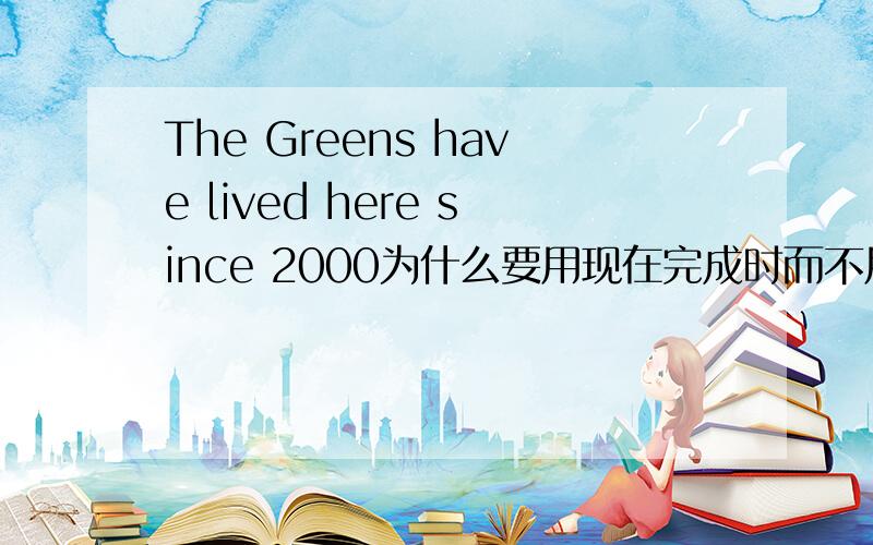 The Greens have lived here since 2000为什么要用现在完成时而不用