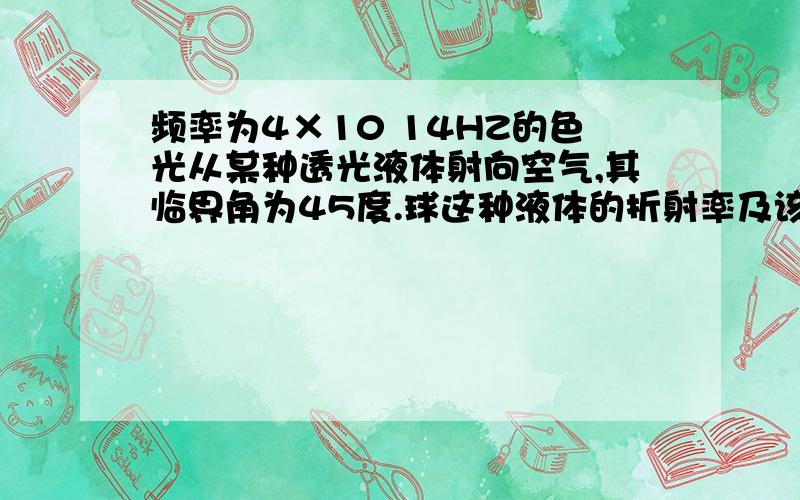 频率为4×10 14HZ的色光从某种透光液体射向空气,其临界角为45度.球这种液体的折射率及该色光在液体中的波长.