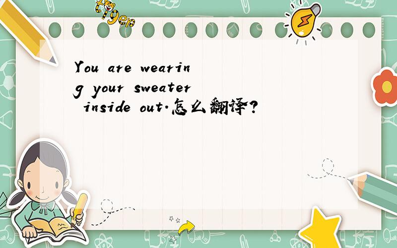 You are wearing your sweater inside out.怎么翻译?