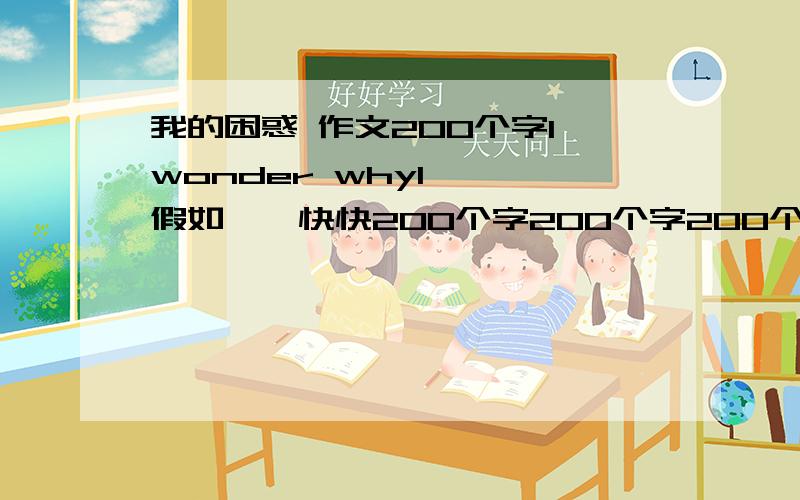 我的困惑 作文200个字I wonder whyI ……假如……快快200个字200个字200个字200个字200个字2