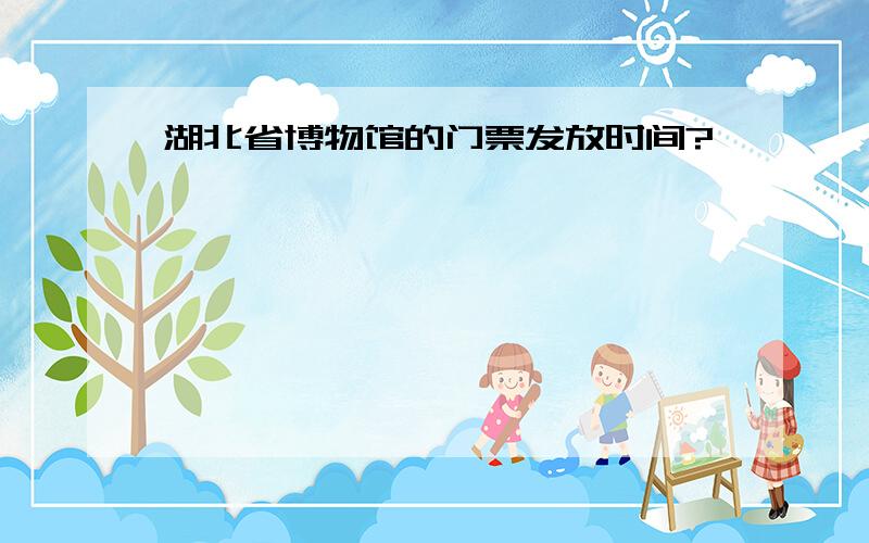 湖北省博物馆的门票发放时间?