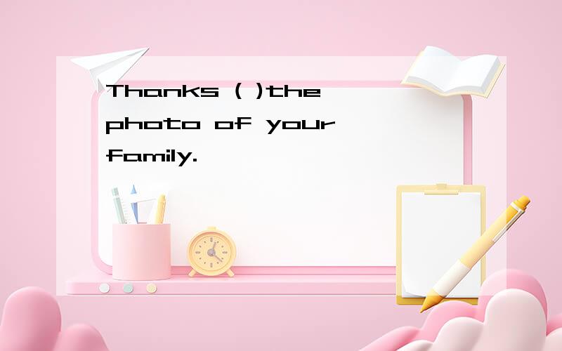 Thanks ( )the photo of your family.