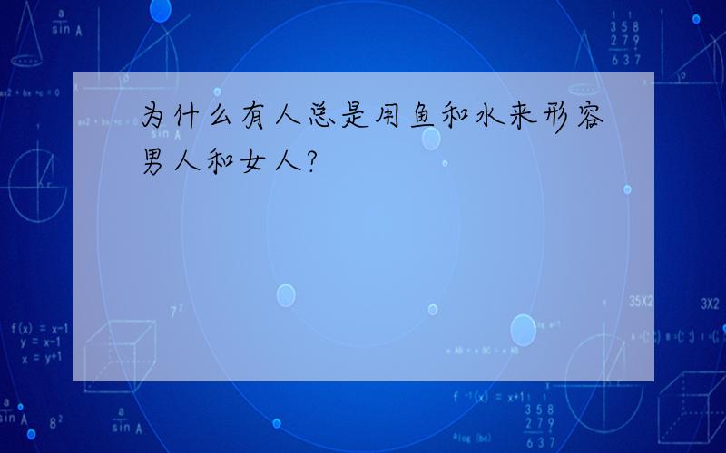 为什么有人总是用鱼和水来形容男人和女人?