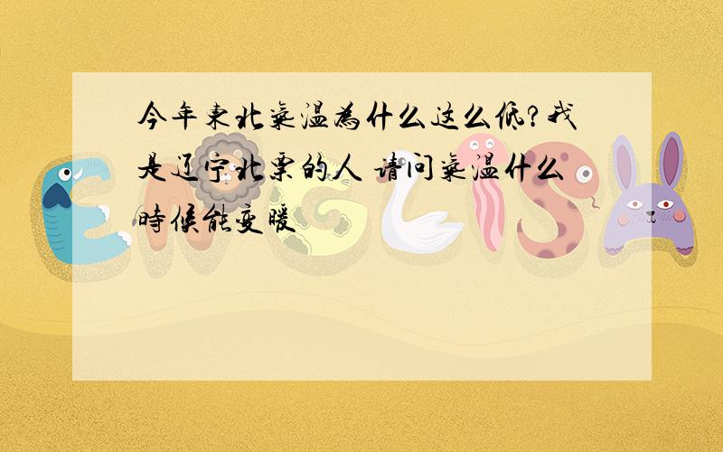 今年东北气温为什么这么低?我是辽宁北票的人 请问气温什么时候能变暖