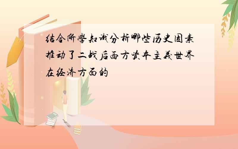 结合所学知识分析哪些历史因素推动了二战后西方资本主义世界在经济方面的