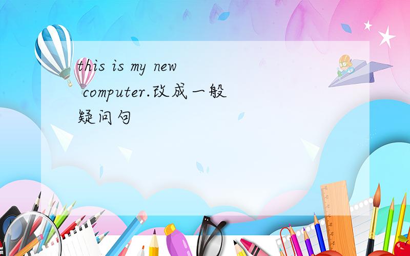 this is my new computer.改成一般疑问句