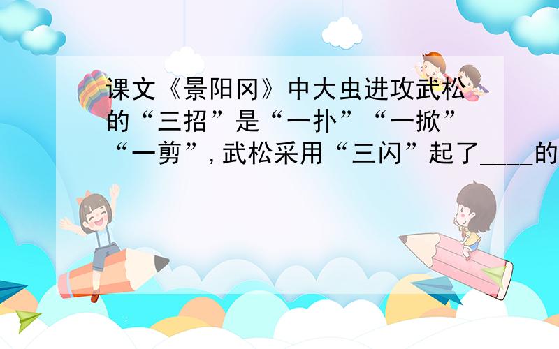 课文《景阳冈》中大虫进攻武松的“三招”是“一扑”“一掀”“一剪”,武松采用“三闪”起了____的作用.