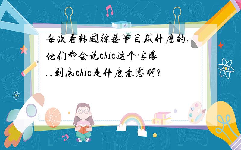 每次看韩国综艺节目或什麽的,他们都会说chic这个字眼 ..到底chic是什麽意思啊?