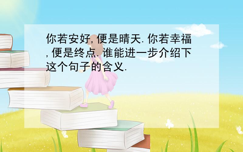 你若安好,便是晴天.你若幸福,便是终点.谁能进一步介绍下这个句子的含义.