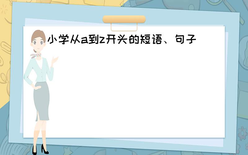 小学从a到z开头的短语、句子