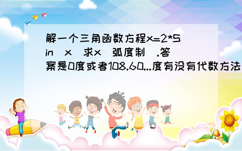 解一个三角函数方程x=2*Sin(x)求x(弧度制).答案是0度或者108.60...度有没有代数方法