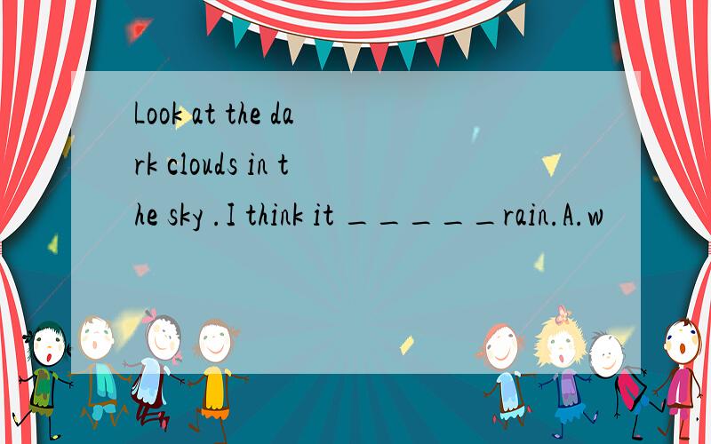 Look at the dark clouds in the sky .I think it _____rain.A.w